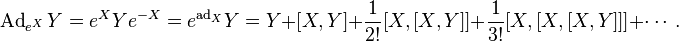 \operatorname{Ad}_{e^X}Y = e^{X}Y e^{-X} = e^{\operatorname{ad} _X} Y =Y+\left[X,Y\right]+\frac{1}{2!}[X,[X,Y]]+\frac{1}{3!}[X,[X,[X,Y]]]+\cdots.