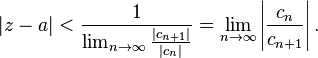  |z - a| < \frac{1}{\lim_{n\to\infty} \frac{|c_{n+1}|}{|c_n|}} = \lim_{n\to\infty} \left|\frac{c_n}{c_{n+1}}\right|. 