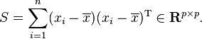 S=\sum_{i=1}^n (x_i-\overline{x}) (x_i-\overline{x})^\mathrm{T} \in \mathbf{R}^{p\times p}.