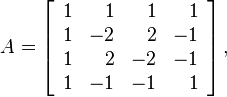 
 A = \left[   \begin{array}{rrrr}   1 & 1 & 1 & 1 \\   1 & -2 & 2 & -1 \\   1 & 2 & -2 & -1 \\   1 & -1 & -1 & 1 \\  \end{array} \right],