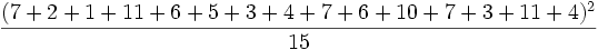 \frac{(7+2+1+11+6+5+3+4+7+6+10+7+3+11+4)^2}{15} 
