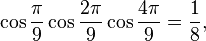  \cos\frac{\pi}{9}\cos\frac{2\pi}{9}\cos\frac{4\pi}{9} = \frac{1}{8}, 