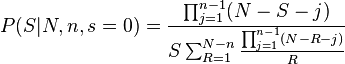 P(S|N,n,s=0) = {\prod_{j=1}^{n-1}(N-S-j) \over S \sum_{R=1}^{N-n}{\prod_{j=1}^{n-1}(N-R-j) \over R}}
