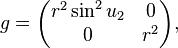 g = \begin{pmatrix}r^2\sin^2u_2 & 0 \\ 0 & r^2\end{pmatrix},