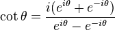 \cot \theta = \frac{i(e^{i\theta} + e^{-i\theta})}{e^{i\theta} - e^{-i\theta}} \,