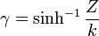 \gamma=\sinh^{-1}\frac{Z}{k}