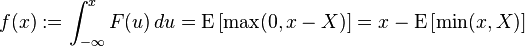 f(x):= \int_{-\infty}^x F(u)\,du = \operatorname{E}\left[\max(0,x-X)\right] = x-\operatorname{E} \left[\min(x,X)\right]