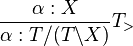 \dfrac{\alpha : X}{\alpha : T/(T\backslash X)}T_>