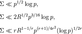 
\begin{align}
\Sigma & \ll p^{1/2} \log p , \\[6pt]
\Sigma & \ll 2 R^{1/2} p^{3/16} \log p , \\[6pt]
\Sigma & \ll r R^{1-1/r} p^{(r+1)/4r^2} (\log p)^{1/2r}
\end{align}
