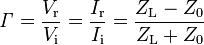 \mathit \Gamma = \frac{V_\mathrm r}{V_\mathrm i} = \frac{I_\mathrm r}{I_\mathrm i} = \frac {Z_\mathrm L - Z_\mathrm 0}{Z_\mathrm L+Z_\mathrm 0}