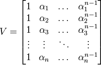 
V = \begin{bmatrix}
1 & \alpha_1 & \dots & \alpha_1^{n-1} \\
1 & \alpha_2 & \dots & \alpha_2^{n-1} \\
1 & \alpha_3 & \dots & \alpha_3^{n-1} \\
\vdots & \vdots & \ddots &\vdots \\
1 & \alpha_n & \dots & \alpha_n^{n-1} \\
\end{bmatrix}
