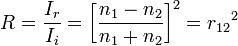 R=\frac{I_{r}}{I_{i}}=\left \lbrack \frac{n_{1}-n_{2}}{n_{1}+n_{2}} \right \rbrack^2={r_{12}}^2