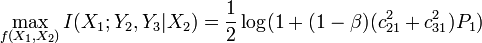 
\max_{f(X_1,X_2)} I(X_1;Y_2,Y_3|X_2) = \frac{1}{2} \log(1 + (1 - \beta) (c^2_{21} + c^2_{31})P_1 )
