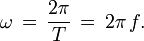 \omega\,=\,\frac{2\pi}{T}\,=\,2\pi\,f.\,