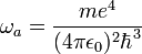 \omega_a = \frac{m e^4}{(4\pi \epsilon_0)^2 \hbar^3}