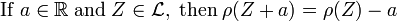 \mathrm{If}\; a \in \mathbb{R} \; \mathrm{and} \; Z \in \mathcal{L} ,\;\mathrm{then}\; \rho(Z + a) = \rho(Z) - a