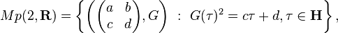 Mp(2,\mathbf R)= \left \{ \left ( \begin{pmatrix} a & b \\ c & d\end{pmatrix},G \right ) \ : \ G(\tau)^2=c\tau +d, \tau \in \mathbf{H} \right \},