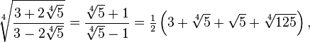  \sqrt[4]{\frac{3 + 2 \sqrt[4]{5}}{3 - 2 \sqrt[4]{5}}} = \frac{ \sqrt[4]{5} + 1}{\sqrt[4]{5} - 1}=\tfrac12\left(3+\sqrt[4]5+\sqrt5+\sqrt[4]{125}\right),