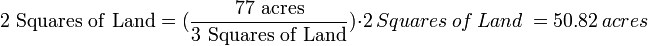 \mathrm{2\ Squares\ of\ Land} =(\frac{\mathrm{77\ acres}}{\mathrm{3\ Squares\ of\ Land}}) \cdot 2\ Squares\ of\ Land\ = 50.82\ acres 