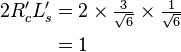 
   \begin{align}
   2R'_c L'_s & = 2 \times \tfrac{3}{\sqrt{6}} \times \tfrac{1}{\sqrt{6}} \\
              & = 1 
   \end{align}
