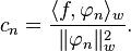 c_n = {\langle f, \varphi_n \rangle_w\over \|\varphi_n\|_w^2}.