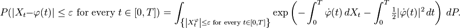 P(|X_t-\varphi(t)|\leq\varepsilon \text{ for every }t\in[0,T])=\int_{\left \{ \left |X^\varphi_t \right |\leq\varepsilon\text{ for every }t\in[0,T] \right\}} \exp\left( -\int^T_0\dot{\varphi}(t) \, dX_t -\int^T_0\tfrac{1}{2}|\dot{\varphi}(t)|^2 \, dt \right) \, dP.