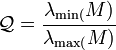 
\mathcal{Q} = \frac{\lambda_\min(M)}{\lambda_\max(M)}
