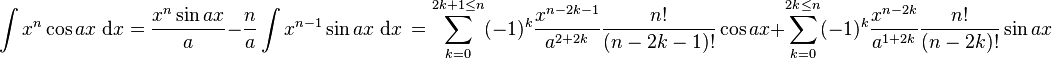 \int x^n\cos ax\;\mathrm{d}x = \frac{x^n\sin ax}{a} - \frac{n}{a}\int x^{n-1}\sin ax\;\mathrm{d}x\,= \sum_{k=0}^{2k+1\leq n} (-1)^{k} \frac{x^{n-2k-1}}{a^{2+2k}}\frac{n!}{(n-2k-1)!} \cos ax +\sum_{k=0}^{2k\leq n}(-1)^{k} \frac{x^{n-2k}}{a^{1+2k}}\frac{n!}{(n-2k)!} \sin ax  \!