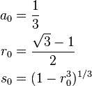  \begin{align} a_0 & = \frac{1}{3} \\
                      r_0 & = \frac{\sqrt{3} - 1}{2} \\
                      s_0 & = (1 - r_0^3)^{1/3}
        \end{align}
