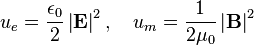  u_e=\frac{\epsilon_0}{2} \left| \mathbf{E} \right |^2 , \quad u_m=\frac{1}{2\mu_0} \left| \mathbf{B} \right |^2 \,\!