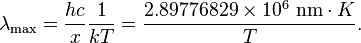 \lambda_\max = {hc\over x }{1\over kT} = {2.89776829 \times 10^6 \ \mathrm{nm} \cdot K \over T}.