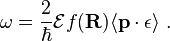  \omega = \frac {2}{ \hbar } \mathcal{E} f( \mathbf{R} )\langle \mathbf{p \cdot  \epsilon} \rangle \    . 