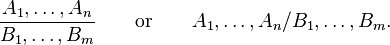 \frac{A_1,\dots,A_n}{B_1,\dots,B_m}\qquad\text{or}\qquad A_1,\dots,A_n/B_1,\dots,B_m.