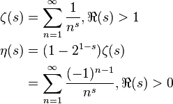 \begin{align}
  \zeta(s) &= \sum_{n=1}^\infty \frac{1}{n^s}, \Re(s)>1 \\
  \eta(s)  &= (1-2^{1-s})\zeta(s) \\
           &= \sum_{n=1}^\infty \frac{(-1)^{n-1}}{n^s}, \Re(s)>0
\end{align}
