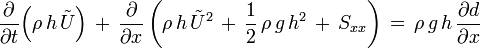 \frac{\partial}{\partial t}\Bigl( \rho\, h\, \tilde{U} \Bigr)\, +\, \frac{\partial}{\partial x} \left( \rho\, h\, \tilde{U}^2\, +\, \frac12\, \rho\, g\, h^2\, +\, S_{xx} \right)\, =\, \rho\, g\, h\, \frac{\partial d}{\partial x}\,