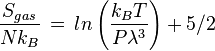 \frac {S_{gas}}{Nk_B} \, = \, ln \left (\frac {k_BT}{P \lambda^3} \right) + 5/2 