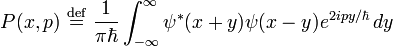  P(x,p)~\stackrel{\mathrm{def}}{=}~\frac{1}{\pi\hbar}\int_{-\infty}^\infty \psi^*(x+y)\psi(x-y)e^{2ipy/\hbar}\,dy\,