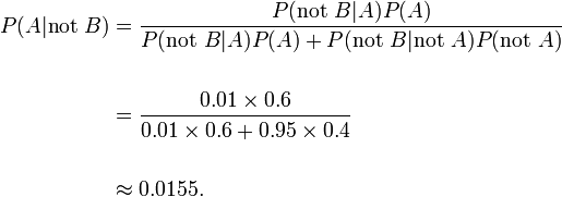 \begin{align} P(A |\text{not }B) & = \frac{P(\text{not }B | A) P(A)}{P(\text{not }B | A)P(A) + P(\text{not }B |\text{not } A) P(\text{not }A)} \\ \\

 &= \frac{0.01\times 0.6}{0.01 \times 0.6 + 0.95\times 0.4} \\ ~\\ &\approx 0.0155.\end{align}