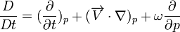  {{D \over Dt} = {({\partial \over \partial t})_p} + {({\overrightarrow{V} \cdot \nabla})_p} + {\omega {\partial \over \partial p}}} 