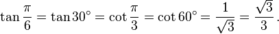 \tan \frac{\pi}{6} = \tan 30^\circ = \cot \frac{\pi}{3} = \cot 60^\circ = {1 \over \sqrt3} = {\sqrt3 \over 3}\,.