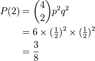 \begin{align}
P(2)
  &= {4 \choose 2} p^2 q^2 \\
  &= 6 \times (\tfrac{1}{2})^2 \times (\tfrac{1}{2})^2 \\
  &= \dfrac {3}{8}
\end{align}