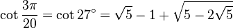 \cot\frac{3\pi}{20}=\cot 27^\circ=\sqrt5-1+\sqrt{5-2\sqrt5}\,