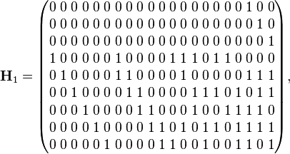 
\mathbf{H}_1 =
\begin{pmatrix}
0 \; 0 \; 0 \; 0 \; 0 \; 0 \; 0 \; 0 \; 0 \; 0 \; 0 \; 0 \; 0 \; 0 \; 0 \; 0 \; 0 \; 0 \; 1 \; 0 \; 0 \\
0 \; 0 \; 0 \; 0 \; 0 \; 0 \; 0 \; 0 \; 0 \; 0 \; 0 \; 0 \; 0 \; 0 \; 0 \; 0 \; 0 \; 0 \; 0 \; 1 \; 0 \\
0 \; 0 \; 0 \; 0 \; 0 \; 0 \; 0 \; 0 \; 0 \; 0 \; 0 \; 0 \; 0 \; 0 \; 0 \; 0 \; 0 \; 0 \; 0 \; 0 \; 1 \\
1 \; 0 \; 0 \; 0 \; 0 \; 0 \; 1 \; 0 \; 0 \; 0 \; 0 \; 1 \; 1 \; 1 \; 0 \; 1 \; 1 \; 0 \; 0 \; 0 \; 0 \\
0 \; 1 \; 0 \; 0 \; 0 \; 0 \; 1 \; 1 \; 0 \; 0 \; 0 \; 0 \; 1 \; 0 \; 0 \; 0 \; 0 \; 0 \; 1 \; 1 \; 1 \\
0 \; 0 \; 1 \; 0 \; 0 \; 0 \; 0 \; 1 \; 1 \; 0 \; 0 \; 0 \; 0 \; 1 \; 1 \; 1 \; 0 \; 1 \; 0 \; 1 \; 1 \\
0 \; 0 \; 0 \; 1 \; 0 \; 0 \; 0 \; 0 \; 1 \; 1 \; 0 \; 0 \; 0 \; 1 \; 0 \; 0 \; 1 \; 1 \; 1 \; 1 \; 0 \\
0 \; 0 \; 0 \; 0 \; 1 \; 0 \; 0 \; 0 \; 0 \; 1 \; 1 \; 0 \; 1 \; 0 \; 1 \; 1 \; 0 \; 1 \; 1 \; 1 \; 1 \\
0 \; 0 \; 0 \; 0 \; 0 \; 1 \; 0 \; 0 \; 0 \; 0 \; 1 \; 1 \; 0 \; 0 \; 1 \; 0 \; 0 \; 1 \; 1 \; 0 \; 1
\end{pmatrix},
