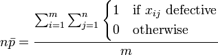 n \bar p = \frac {\sum_{i=1}^m \sum_{j=1}^n \begin{cases} 1 & \mbox{if }x_{ij}\mbox{ defective} \\ 0 & \mbox{otherwise} \end{cases}}{m}