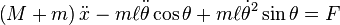 
\left ( M + m \right ) \ddot x - m \ell \ddot \theta \cos \theta + m \ell \dot \theta^2 \sin \theta = F
