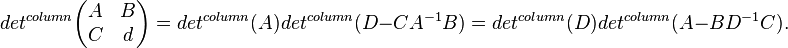 
det^{column}\begin{pmatrix}
A & B \\
C & d \\
\end{pmatrix} = 
det^{column}( A)det^{column}(D-C A^{-1}B) =  
det^{column}( D)det^{column}(A-B D^{-1}C).
