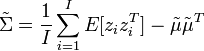 
\tilde{\Sigma} = \frac{1}{I} \sum_{i=1}^I E[z_iz_i^T] - \tilde{\mu}\tilde{\mu}^T
