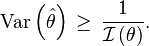 
\operatorname{Var}\left(\hat\theta\right) \, \geq \, \frac{1}{\mathcal{I}\left(\theta\right)}.
