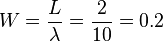 W =\frac{L}{\lambda} = \frac{2}{10} = 0.2 