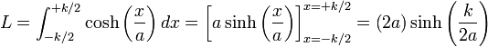 L = \int_{-k/2}^{+k/2} \cosh\left(\frac{x}{a}\right) dx = \left[a \sinh\left(\frac{x}{a}\right)\right]_{x=-k/2}^{x=+k/2} = \left(2a\right) \sinh\left(\frac{k}{2a}\right) 